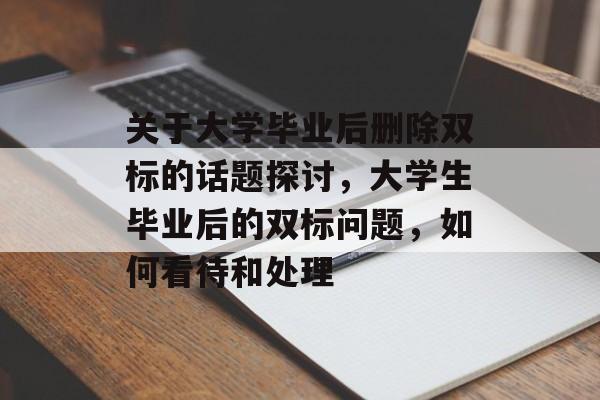 关于大学毕业后删除双标的话题探讨,大学生毕业后的双标问题,如何看待和处理 关于大学毕业后删除双标的话题探讨,大学生毕业后的双标问题,如何看待和处理