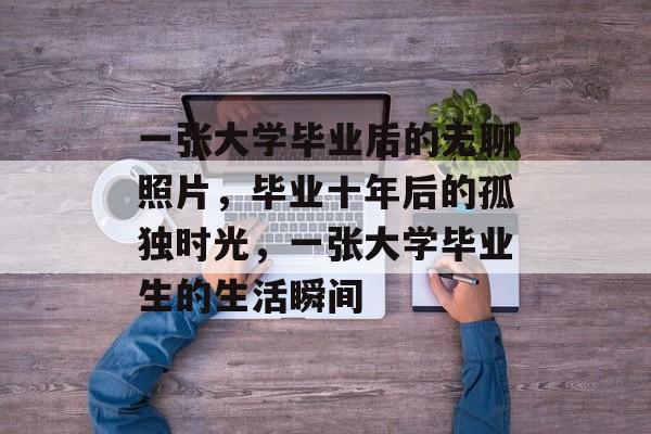 一张大学毕业后的无聊照片，毕业十年后的孤独时光，一张大学毕业生的生活瞬间