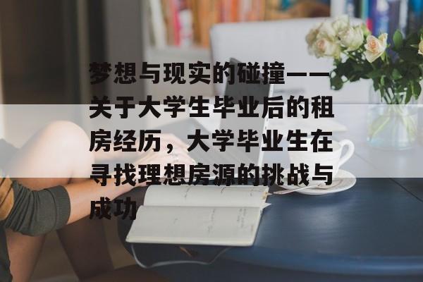 梦想与现实的碰撞——关于大学生毕业后的租房经历，大学毕业生在寻找理想房源的挑战与成功