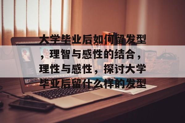 大学毕业后如何留发型，理智与感性的结合，理性与感性，探讨大学毕业后留什么样的发型