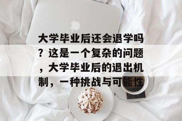 大学毕业后还会退学吗?这是一个复杂的问题,大学毕业后的退出机制,一种挑战与可能性 大学毕业后还会退学吗?这是一个复杂的问题,大学毕业后的退出机制,一种挑战与可能性
