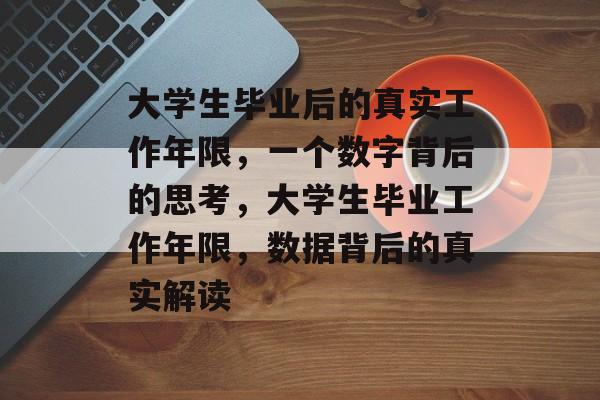 大学生毕业后的真实工作年限，一个数字背后的思考，大学生毕业工作年限，数据背后的真实解读