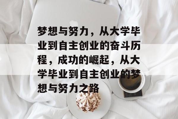 梦想与努力,从大学毕业到自主创业的奋斗历程,成功的崛起,从大学毕业到自主创业的梦想与努力之路 梦想与努力,从大学毕业到自主创业的奋斗历程,成功的崛起,从大学毕业到自主创业的梦想与努力之路