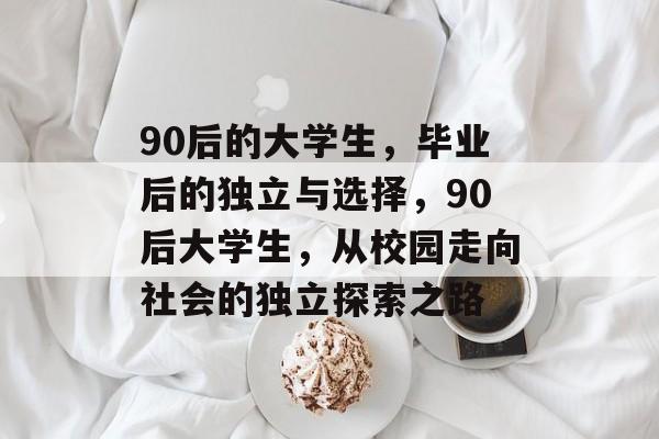 90后的大学生，毕业后的独立与选择，90后大学生，从校园走向社会的独立探索之路