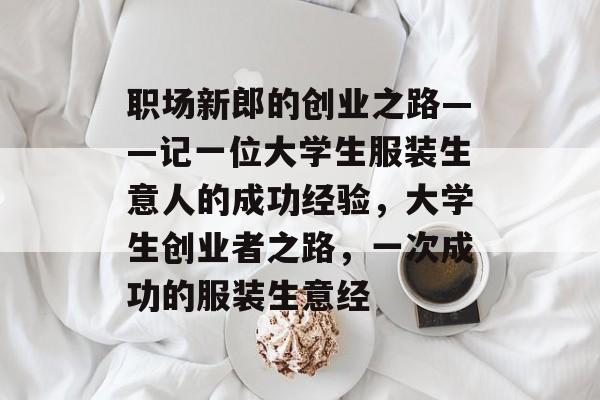 职场新郎的创业之路——记一位大学生服装生意人的成功经验，大学生创业者之路，一次成功的服装生意经