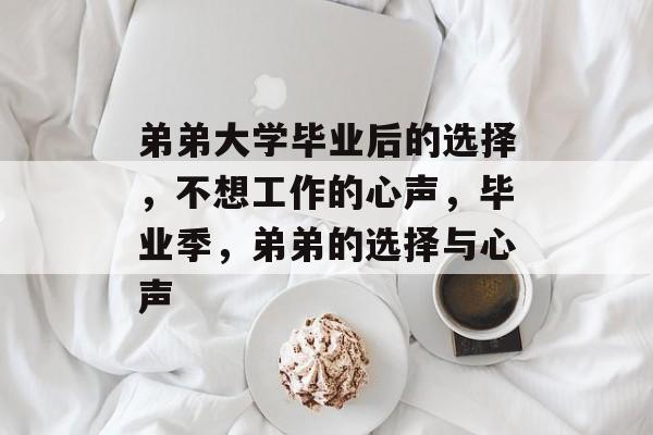 弟弟大学毕业后的选择，不想工作的心声，毕业季，弟弟的选择与心声
