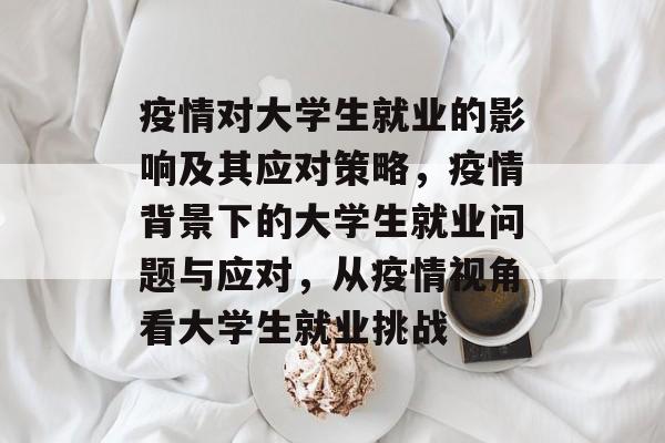 疫情对大学生就业的影响及其应对策略，疫情背景下的大学生就业问题与应对，从疫情视角看大学生就业挑战