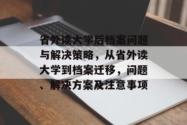 省外读大学后档案问题与解决策略，从省外读大学到档案迁移，问题、解决方案及注意事项