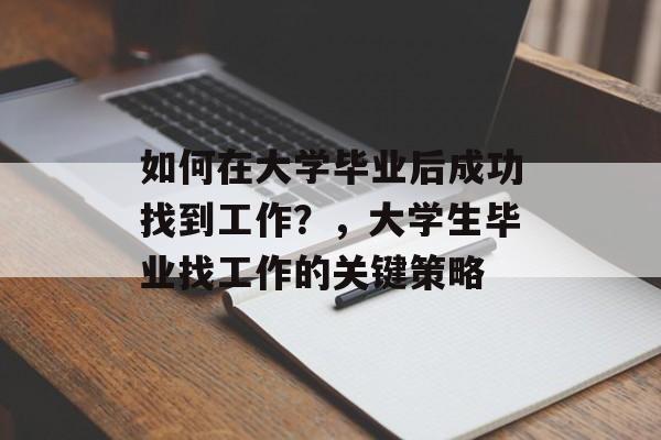 如何在大学毕业后成功找到工作？，大学生毕业找工作的关键策略