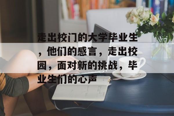 走出校门的大学毕业生，他们的感言，走出校园，面对新的挑战，毕业生们的心声