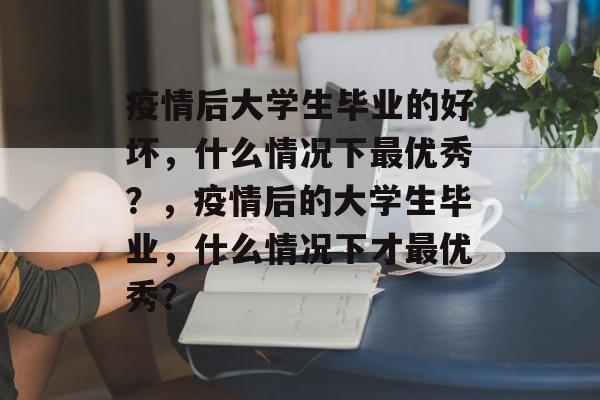 疫情后大学生毕业的好坏,什么情况下最优秀?,疫情后的大学生毕业,什么情况下才最优秀? 疫情后大学生毕业的好坏,什么情况下最优秀?,疫情后的大学生毕业,什么情况下才最优秀?