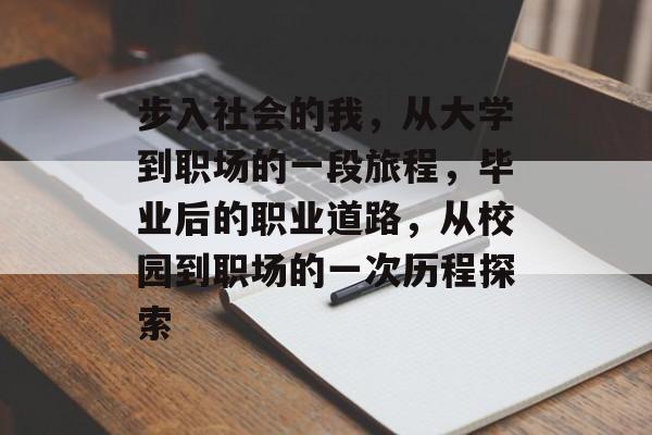 步入社会的我,从大学到职场的一段旅程,毕业后的职业道路,从校园到职场的一次历程探索 步入社会的我,从大学到职场的一段旅程,毕业后的职业道路,从校园到职场的一次历程探索