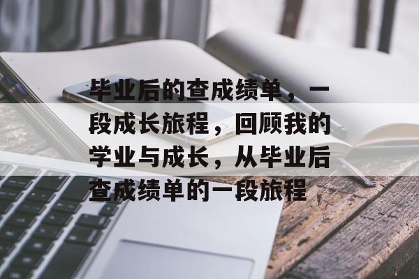 毕业后的查成绩单，一段成长旅程，回顾我的学业与成长，从毕业后查成绩单的一段旅程