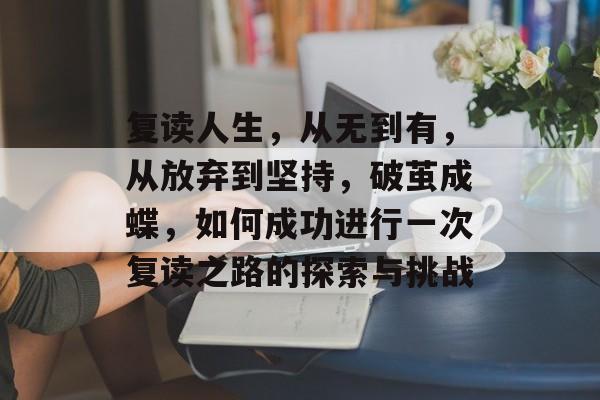 复读人生,从无到有,从放弃到坚持,破茧成蝶,如何成功进行一次复读之路的探索与挑战 复读人生,从无到有,从放弃到坚持,破茧成蝶,如何成功进行一次复读之路的探索与挑战