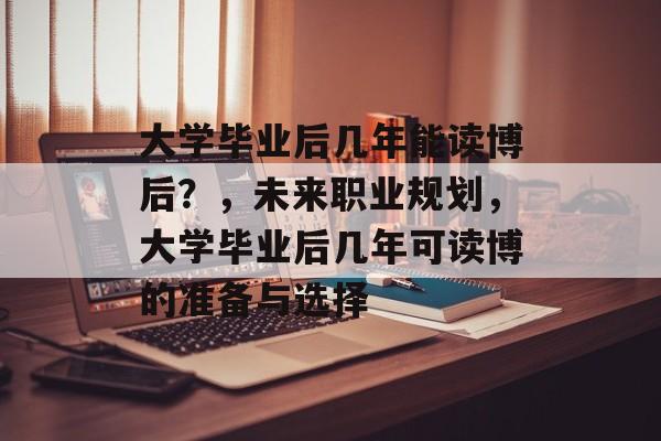 大学毕业后几年能读博后?,未来职业规划,大学毕业后几年可读博的准备与选择 大学毕业后几年能读博后?,未来职业规划,大学毕业后几年可读博的准备与选择