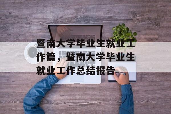 暨南大学毕业生就业工作篇，暨南大学毕业生就业工作总结报告