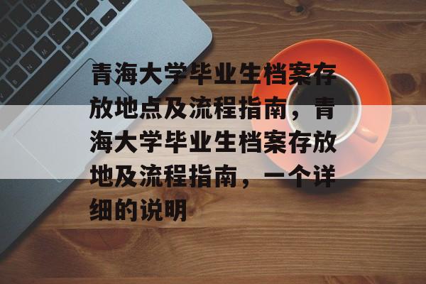 青海大学毕业生档案存放地点及流程指南，青海大学毕业生档案存放地及流程指南，一个详细的说明