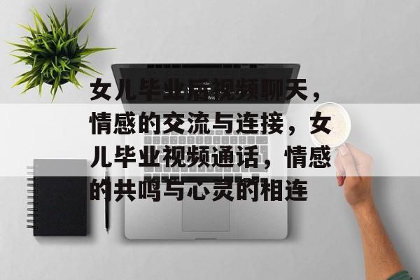 女儿毕业后视频聊天,情感的交流与连接,女儿毕业视频通话,情感的共鸣与心灵的相连 女儿毕业后视频聊天,情感的交流与连接,女儿毕业视频通话,情感的共鸣与心灵的相连