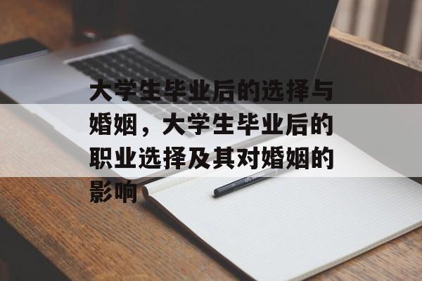 大学生毕业后的选择与婚姻,大学生毕业后的职业选择及其对婚姻的影响 大学生毕业后的选择与婚姻,大学生毕业后的职业选择及其对婚姻的影响