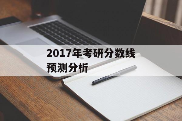 2017年考研分数线预测分析