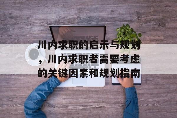 川内求职的启示与规划，川内求职者需要考虑的关键因素和规划指南