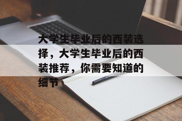 大学生毕业后的西装选择，大学生毕业后的西装推荐，你需要知道的细节