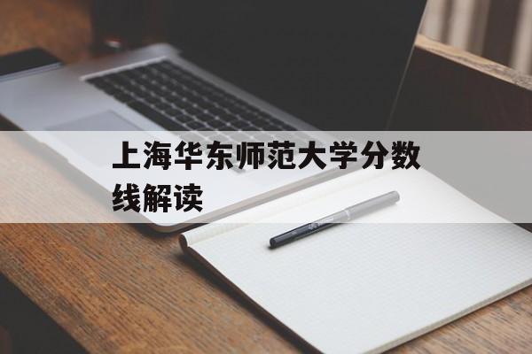 上海华东师范大学分数线解读 上海华东师范大学分数线解读
