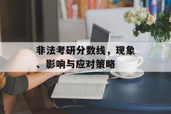 非法考研分数线，现象、影响与应对策略