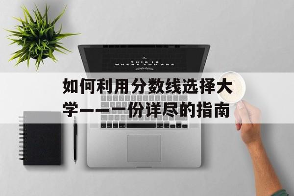 如何利用分数线选择大学——一份详尽的指南 如何利用分数线选择大学——一份详尽的指南