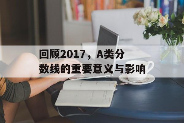 回顾2017，A类分数线的重要意义与影响