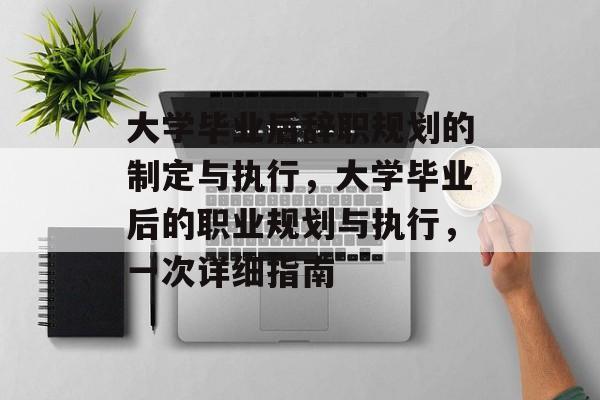 大学毕业后辞职规划的制定与执行,大学毕业后的职业规划与执行,一次详细指南 大学毕业后辞职规划的制定与执行,大学毕业后的职业规划与执行,一次详细指南