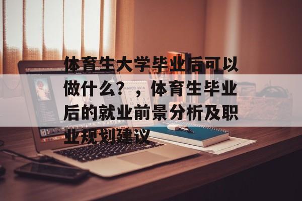 体育生大学毕业后可以做什么?,体育生毕业后的就业前景分析及职业规划建议 体育生大学毕业后可以做什么?,体育生毕业后的就业前景分析及职业规划建议