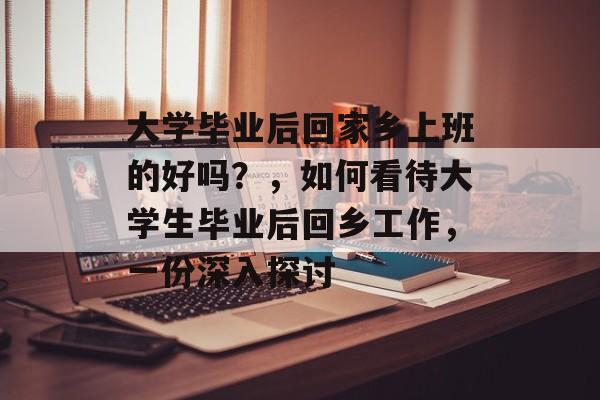 大学毕业后回家乡上班的好吗？，如何看待大学生毕业后回乡工作，一份深入探讨