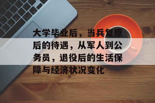 大学毕业后，当兵复原后的待遇，从军人到公务员，退役后的生活保障与经济状况变化