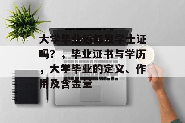 大学毕业后都发学士证吗？，毕业证书与学历，大学毕业的定义、作用及含金量