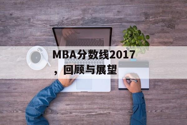 MBA分数线2017，回顾与展望