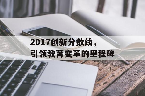 2017创新分数线,引领教育变革的里程碑 2017创新分数线,引领教育变革的里程碑