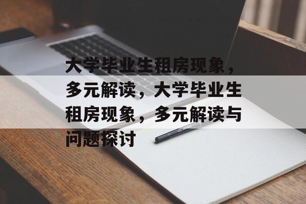 大学毕业生租房现象，多元解读，大学毕业生租房现象，多元解读与问题探讨