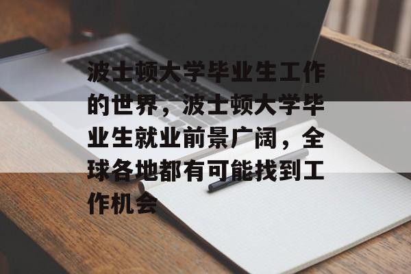 波士顿大学毕业生工作的世界,波士顿大学毕业生就业前景广阔,全球各地都有可能找到工作机会 波士顿大学毕业生工作的世界,波士顿大学毕业生就业前景广阔,全球各地都有可能找到工作机会