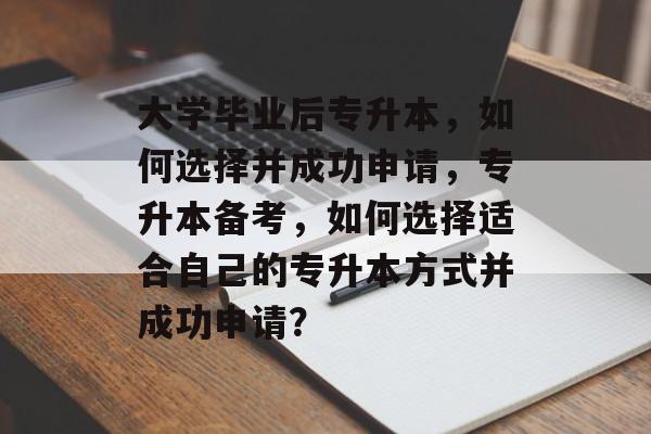 大学毕业后专升本，如何选择并成功申请，专升本备考，如何选择适合自己的专升本方式并成功申请？