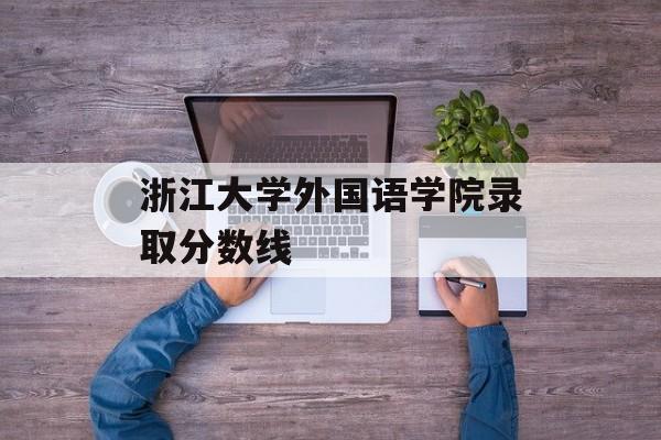 浙江大学外国语学院录取分数线