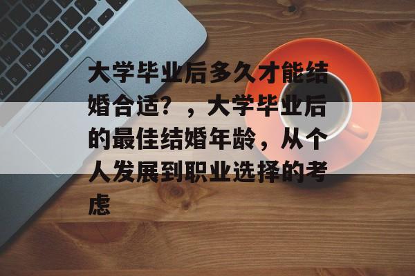 大学毕业后多久才能结婚合适?,大学毕业后的最佳结婚年龄,从个人发展到职业选择的考虑 大学毕业后多久才能结婚合适?,大学毕业后的最佳结婚年龄,从个人发展到职业选择的考虑