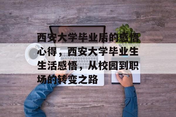 西安大学毕业后的感悟心得,西安大学毕业生生活感悟,从校园到职场的转变之路 西安大学毕业后的感悟心得,西安大学毕业生生活感悟,从校园到职场的转变之路