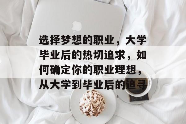 选择梦想的职业，大学毕业后的热切追求，如何确定你的职业理想，从大学到毕业后的追寻