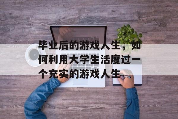 毕业后的游戏人生，如何利用大学生活度过一个充实的游戏人生