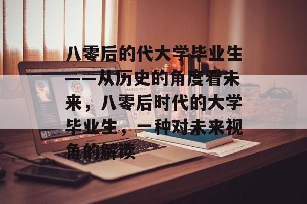 八零后的代大学毕业生——从历史的角度看未来，八零后时代的大学毕业生，一种对未来视角的解读