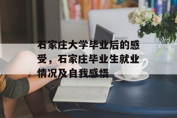 石家庄大学毕业后的感受，石家庄毕业生就业情况及自我感悟