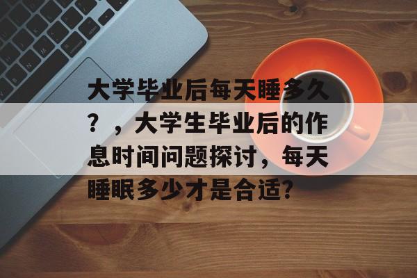 大学毕业后每天睡多久？，大学生毕业后的作息时间问题探讨，每天睡眠多少才是合适？