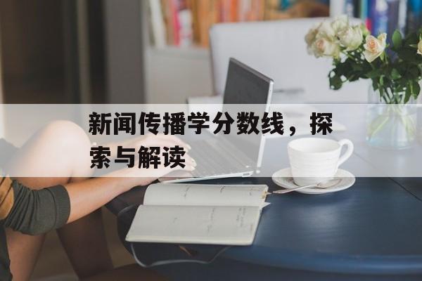 新闻传播学分数线，探索与解读