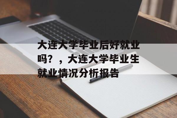 大连大学毕业后好就业吗?,大连大学毕业生就业情况分析报告 大连大学毕业后好就业吗?,大连大学毕业生就业情况分析报告